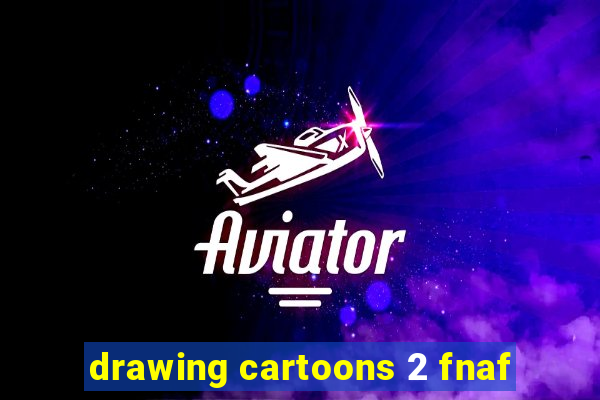 drawing cartoons 2 fnaf